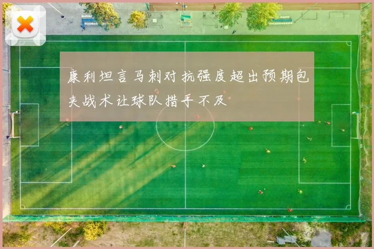 康利坦言马刺对抗强度超出预期包夹战术让球队措手不及