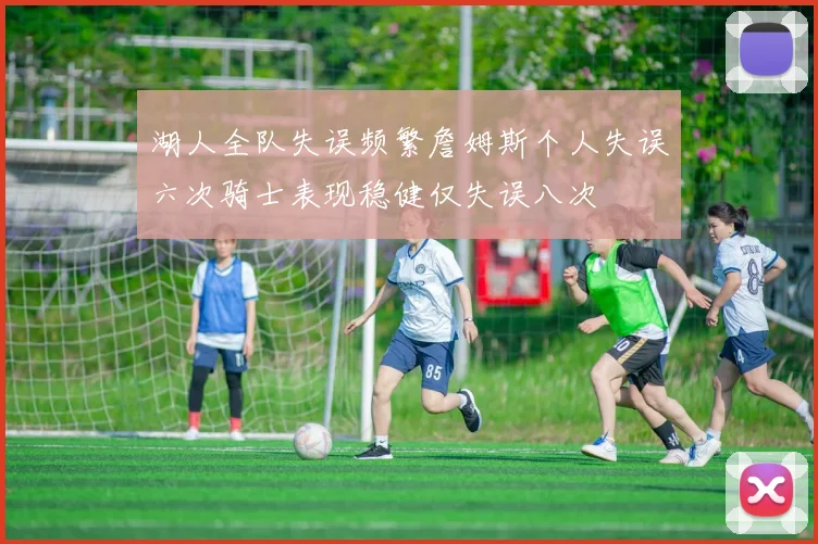 湖人全队失误频繁詹姆斯个人失误六次骑士表现稳健仅失误八次