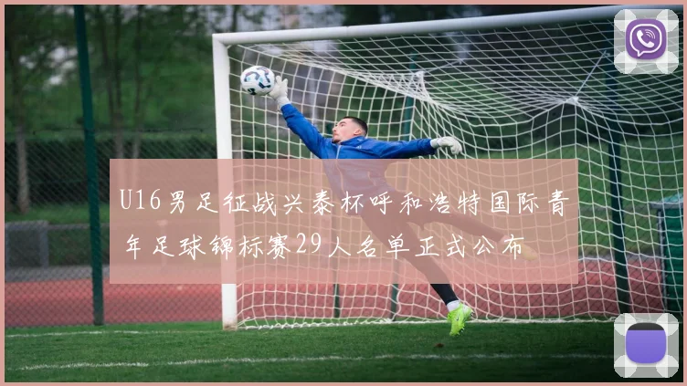 U16男足征战兴泰杯呼和浩特国际青年足球锦标赛29人名单正式公布