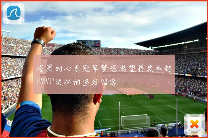 塔图姆心系冠军梦想渴望再度举起FMVP奖杯的坚定信念