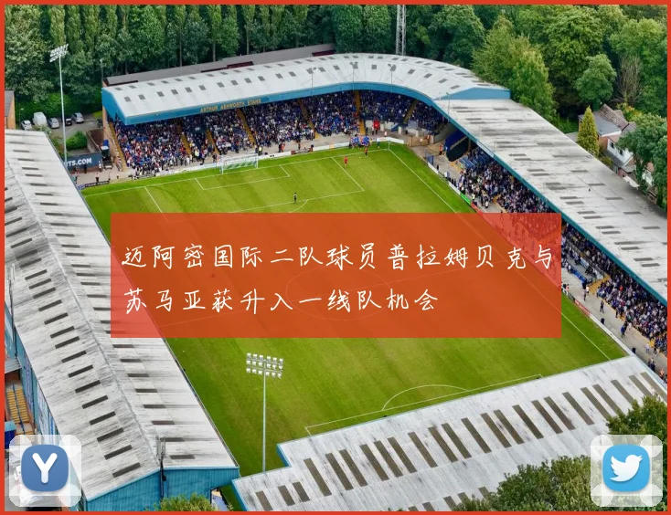 迈阿密国际二队球员普拉姆贝克与苏马亚获升入一线队机会