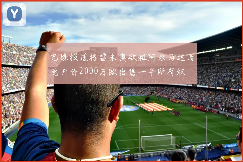 巴媒报道格雷米奥欲租阿尔马达马竞开价2000万欧出售一半所有权