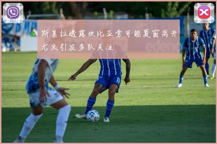 斯基拉透露坎比亚索可能夏窗离开尤文引发多队关注