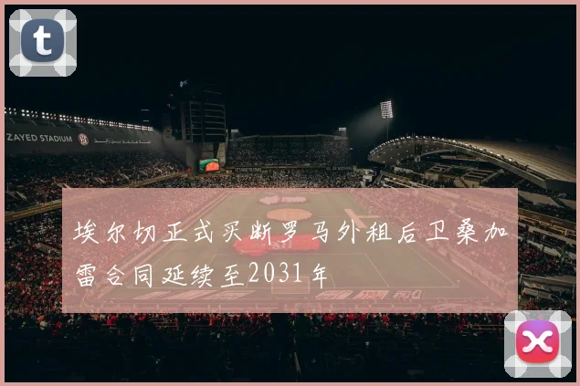 埃尔切正式买断罗马外租后卫桑加雷合同延续至2031年