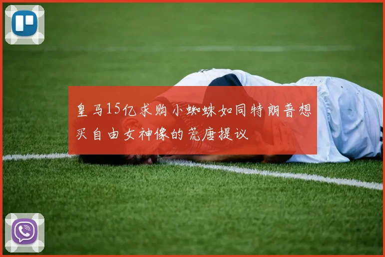 皇马15亿求购小蜘蛛如同特朗普想买自由女神像的荒唐提议